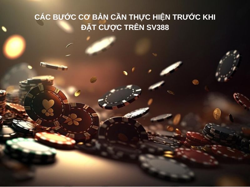 Các bước cơ bản cần thực hiện trước khi đặt cược trên SV388